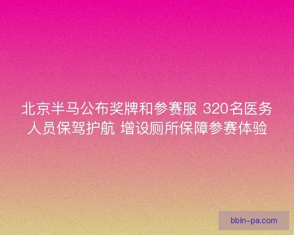 北京半马公布奖牌和参赛服 320名医务人员保驾护航 增设厕所保障参赛体验