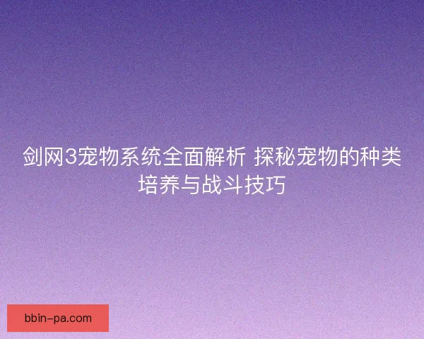 剑网3宠物系统全面解析 探秘宠物的种类培养与战斗技巧